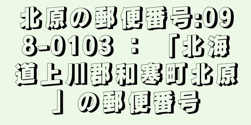 北原の郵便番号:098-0103 ： 「北海道上川郡和寒町北原」の郵便番号