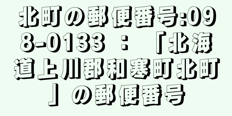 北町の郵便番号:098-0133 ： 「北海道上川郡和寒町北町」の郵便番号