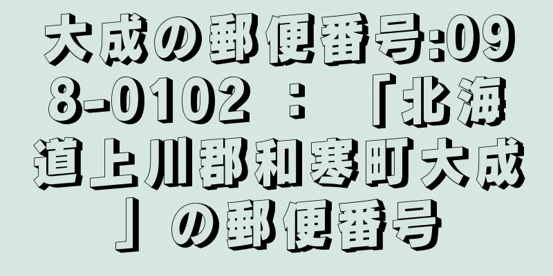 大成の郵便番号:098-0102 ： 「北海道上川郡和寒町大成」の郵便番号