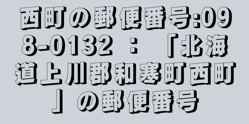 西町の郵便番号:098-0132 ： 「北海道上川郡和寒町西町」の郵便番号