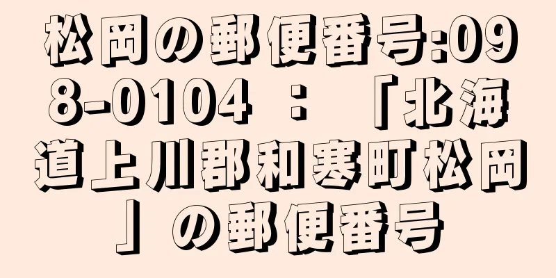 松岡の郵便番号:098-0104 ： 「北海道上川郡和寒町松岡」の郵便番号