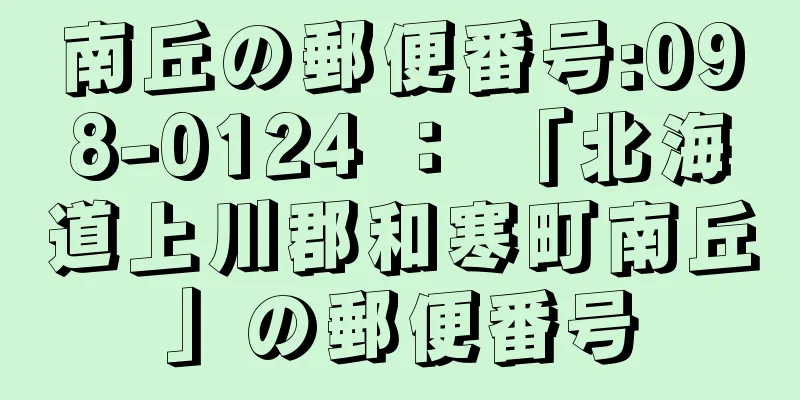 南丘の郵便番号:098-0124 ： 「北海道上川郡和寒町南丘」の郵便番号