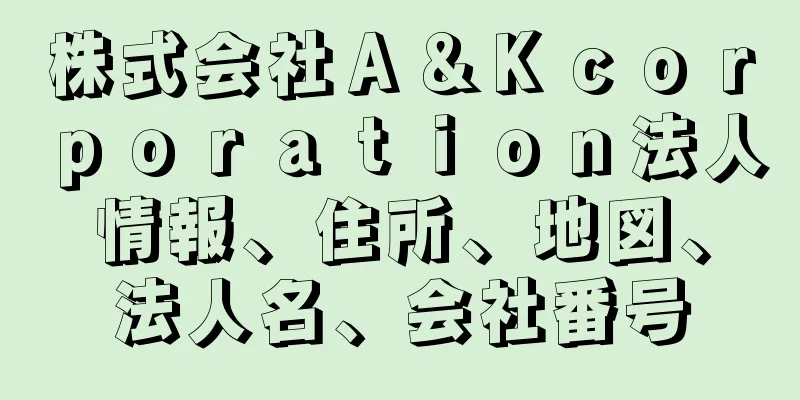 株式会社Ａ＆Ｋｃｏｒｐｏｒａｔｉｏｎ法人情報、住所、地図、法人名、会社番号