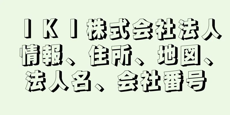 ＩＫＩ株式会社法人情報、住所、地図、法人名、会社番号