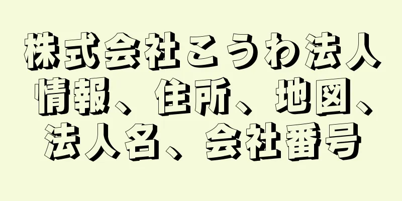 株式会社こうわ法人情報、住所、地図、法人名、会社番号