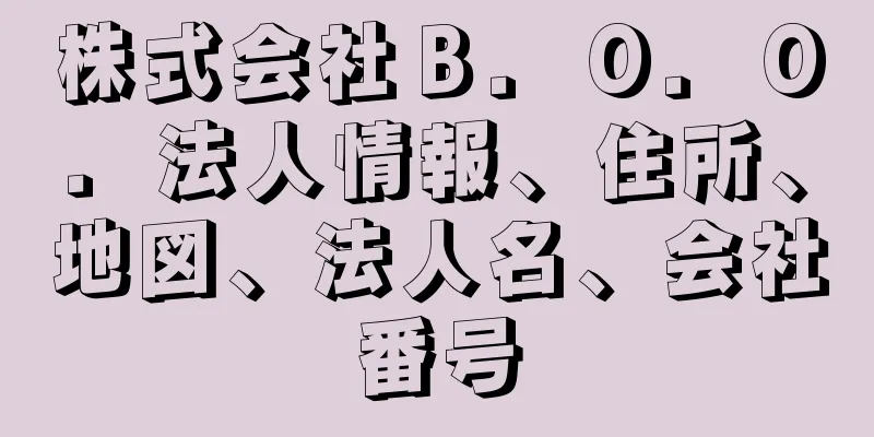 株式会社Ｂ．Ｏ．Ｏ．法人情報、住所、地図、法人名、会社番号