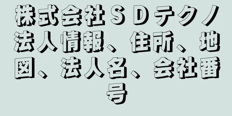 株式会社ＳＤテクノ法人情報、住所、地図、法人名、会社番号