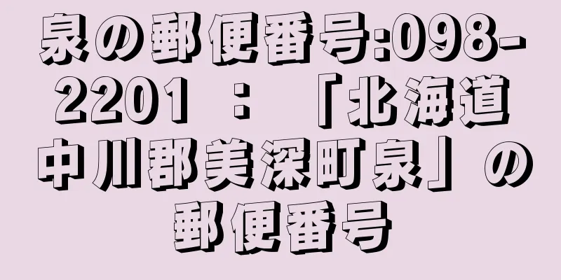 泉の郵便番号:098-2201 ： 「北海道中川郡美深町泉」の郵便番号