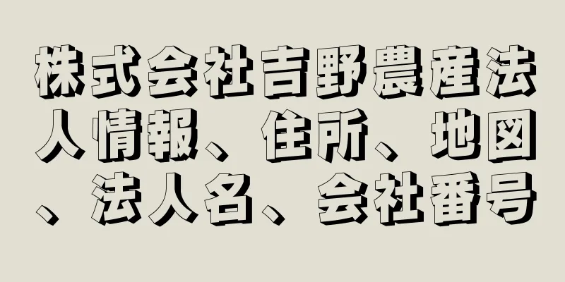 株式会社吉野農産法人情報、住所、地図、法人名、会社番号