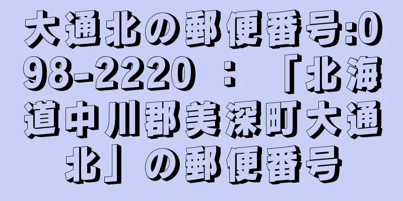 大通北の郵便番号:098-2220 ： 「北海道中川郡美深町大通北」の郵便番号