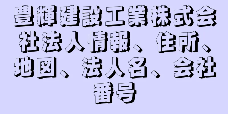 豊輝建設工業株式会社法人情報、住所、地図、法人名、会社番号