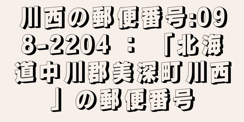 川西の郵便番号:098-2204 ： 「北海道中川郡美深町川西」の郵便番号