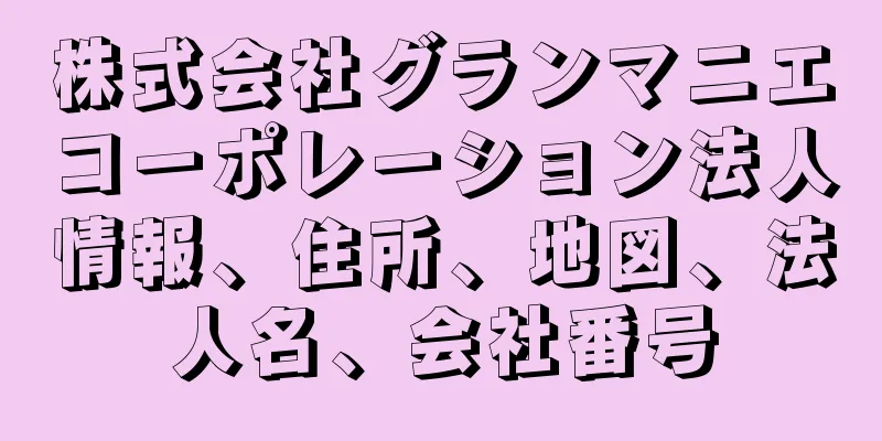 株式会社グランマニエコーポレーション法人情報、住所、地図、法人名、会社番号