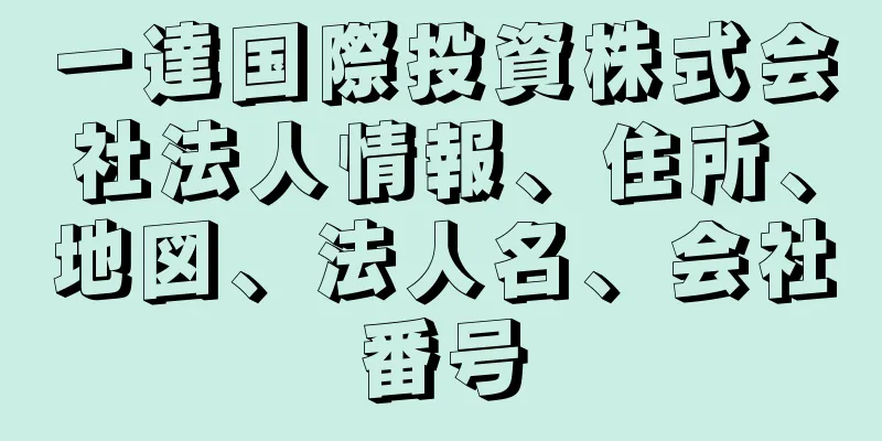 一達国際投資株式会社法人情報、住所、地図、法人名、会社番号