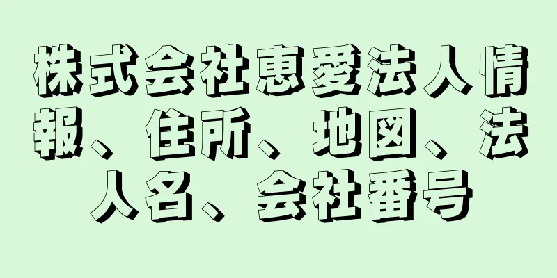 株式会社恵愛法人情報、住所、地図、法人名、会社番号