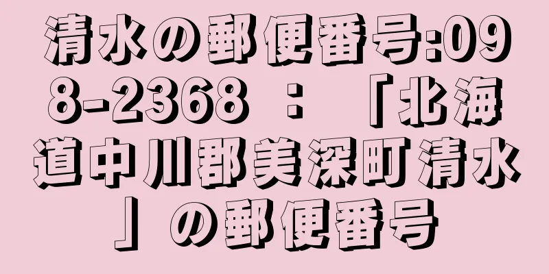 清水の郵便番号:098-2368 ： 「北海道中川郡美深町清水」の郵便番号