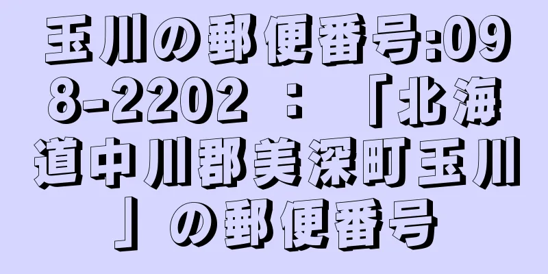 玉川の郵便番号:098-2202 ： 「北海道中川郡美深町玉川」の郵便番号