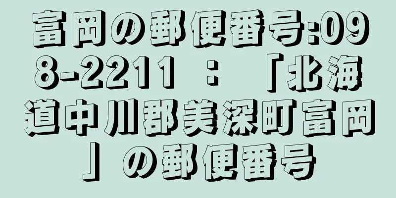富岡の郵便番号:098-2211 ： 「北海道中川郡美深町富岡」の郵便番号