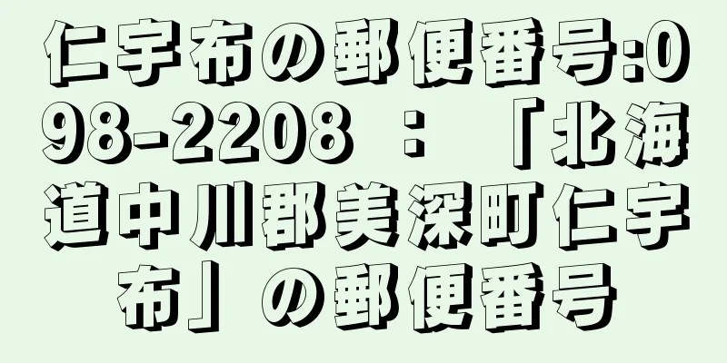 仁宇布の郵便番号:098-2208 ： 「北海道中川郡美深町仁宇布」の郵便番号