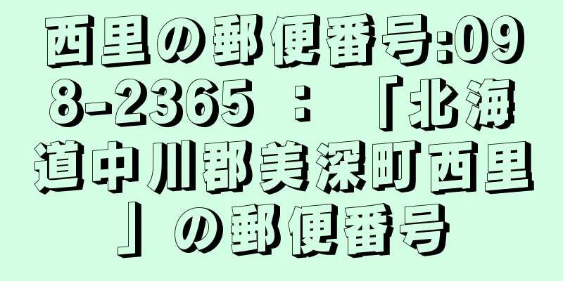 西里の郵便番号:098-2365 ： 「北海道中川郡美深町西里」の郵便番号