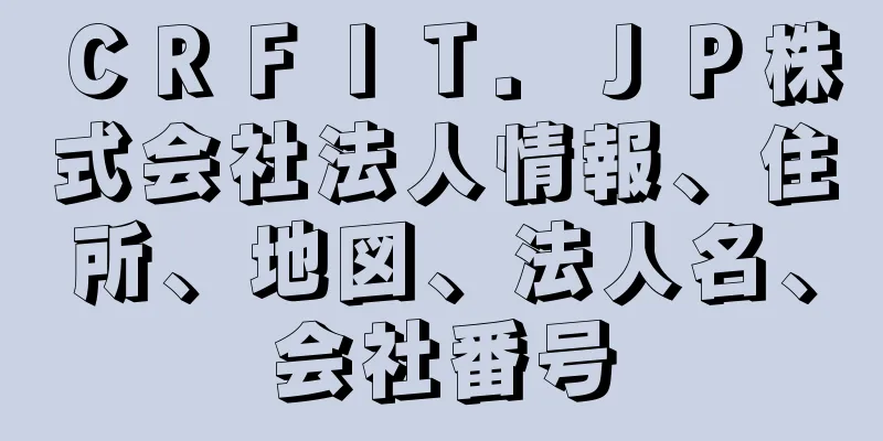 ＣＲＦＩＴ．ＪＰ株式会社法人情報、住所、地図、法人名、会社番号