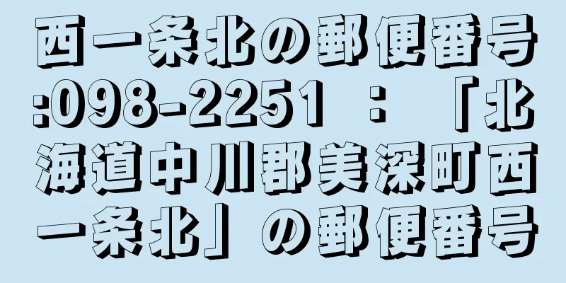 西一条北の郵便番号:098-2251 ： 「北海道中川郡美深町西一条北」の郵便番号