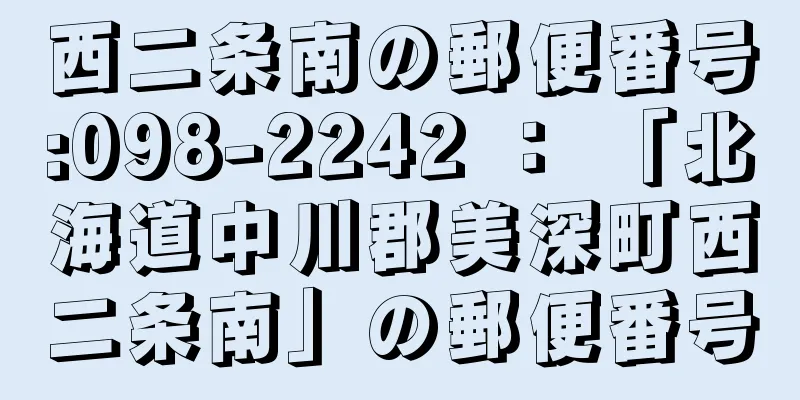 西二条南の郵便番号:098-2242 ： 「北海道中川郡美深町西二条南」の郵便番号