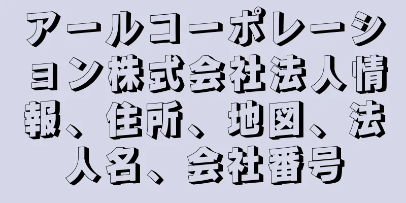 アールコーポレーション株式会社法人情報、住所、地図、法人名、会社番号