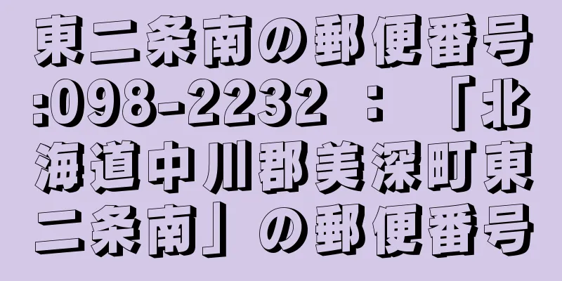 東二条南の郵便番号:098-2232 ： 「北海道中川郡美深町東二条南」の郵便番号