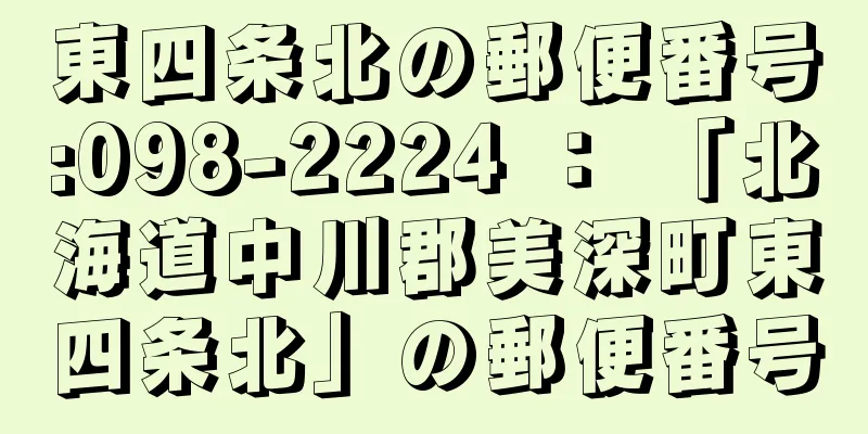 東四条北の郵便番号:098-2224 ： 「北海道中川郡美深町東四条北」の郵便番号