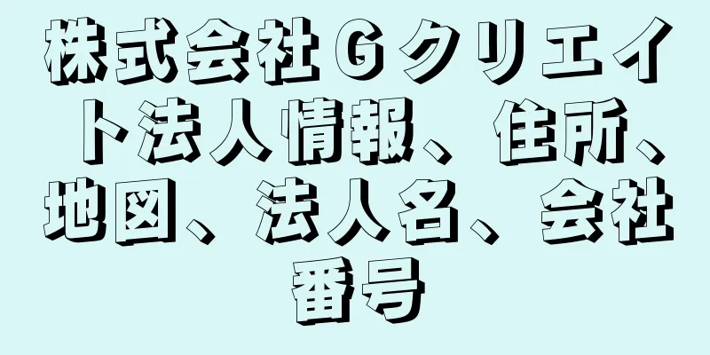 株式会社Ｇクリエイト法人情報、住所、地図、法人名、会社番号