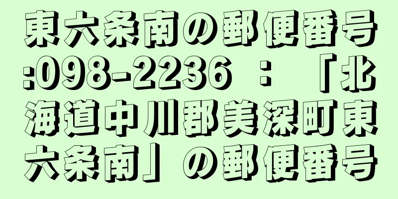 東六条南の郵便番号:098-2236 ： 「北海道中川郡美深町東六条南」の郵便番号