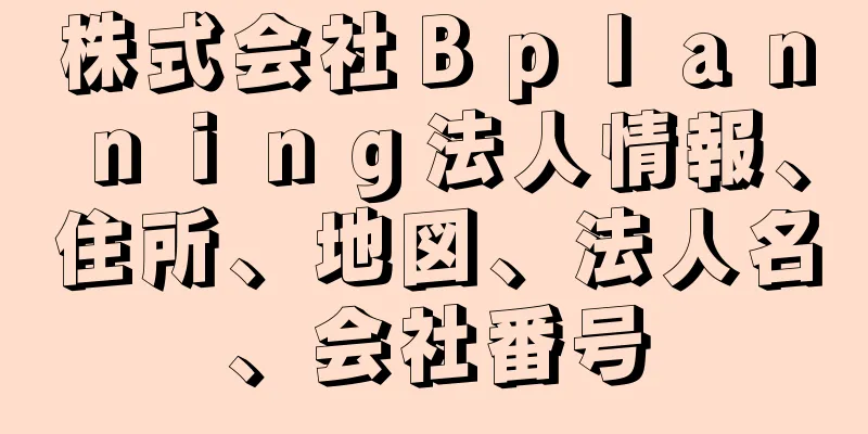 株式会社Ｂｐｌａｎｎｉｎｇ法人情報、住所、地図、法人名、会社番号