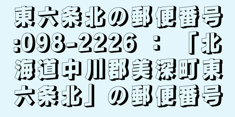 東六条北の郵便番号:098-2226 ： 「北海道中川郡美深町東六条北」の郵便番号