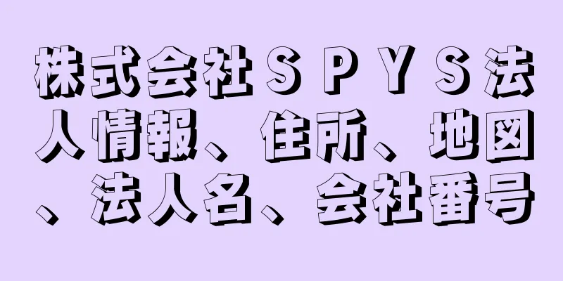 株式会社ＳＰＹＳ法人情報、住所、地図、法人名、会社番号