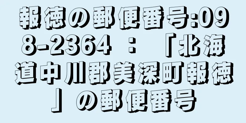 報徳の郵便番号:098-2364 ： 「北海道中川郡美深町報徳」の郵便番号