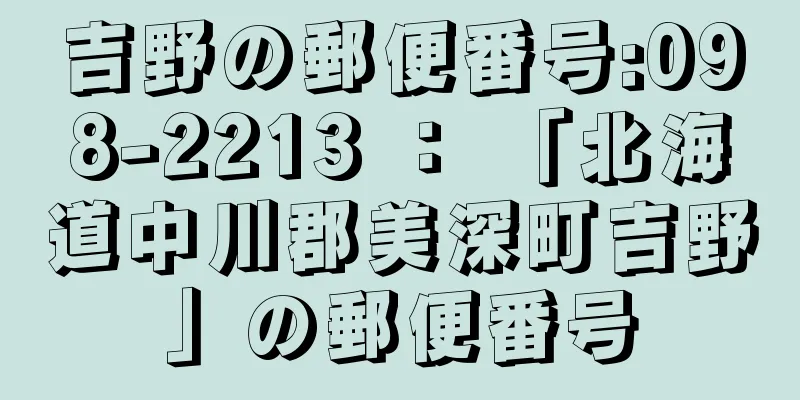 吉野の郵便番号:098-2213 ： 「北海道中川郡美深町吉野」の郵便番号