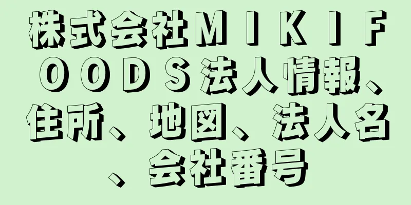 株式会社ＭＩＫＩＦＯＯＤＳ法人情報、住所、地図、法人名、会社番号