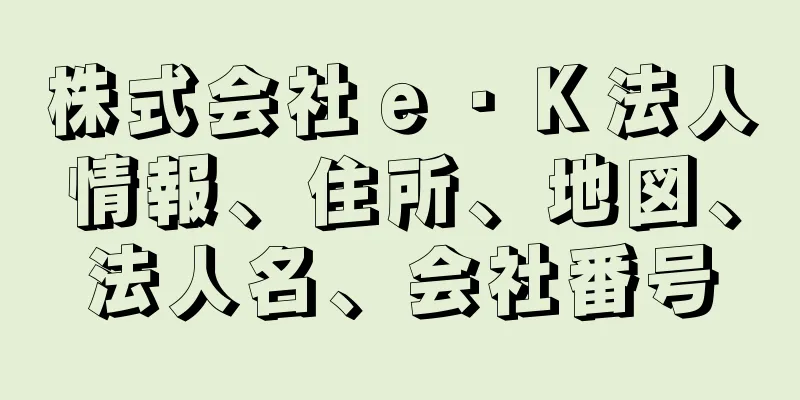 株式会社ｅ・Ｋ法人情報、住所、地図、法人名、会社番号