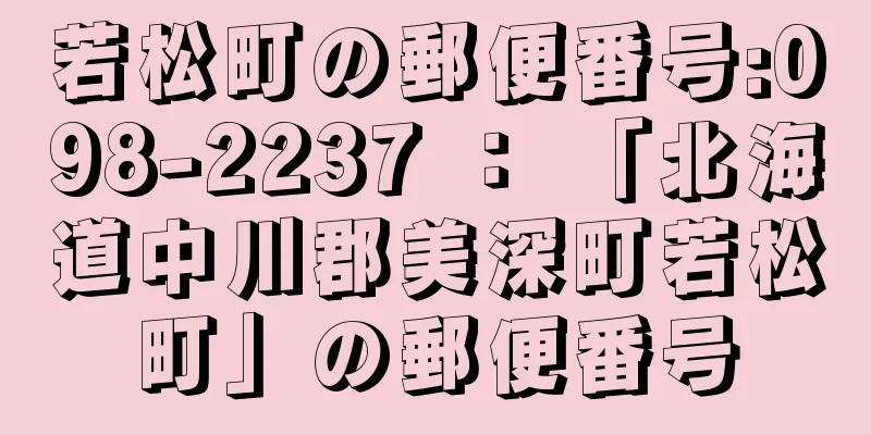 若松町の郵便番号:098-2237 ： 「北海道中川郡美深町若松町」の郵便番号