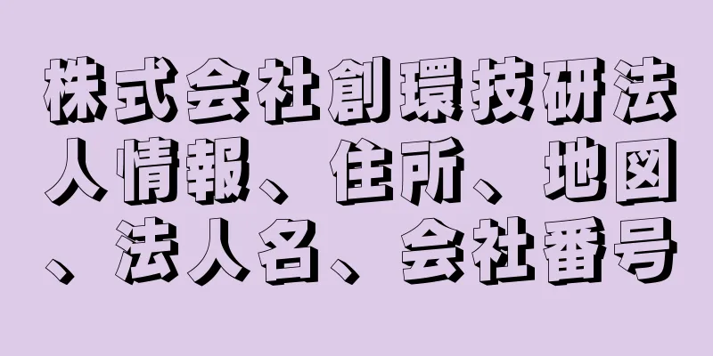 株式会社創環技研法人情報、住所、地図、法人名、会社番号