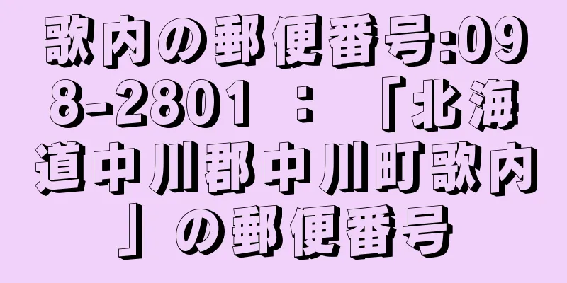 歌内の郵便番号:098-2801 ： 「北海道中川郡中川町歌内」の郵便番号