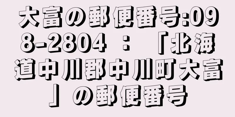 大富の郵便番号:098-2804 ： 「北海道中川郡中川町大富」の郵便番号