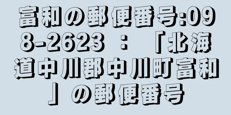 富和の郵便番号:098-2623 ： 「北海道中川郡中川町富和」の郵便番号