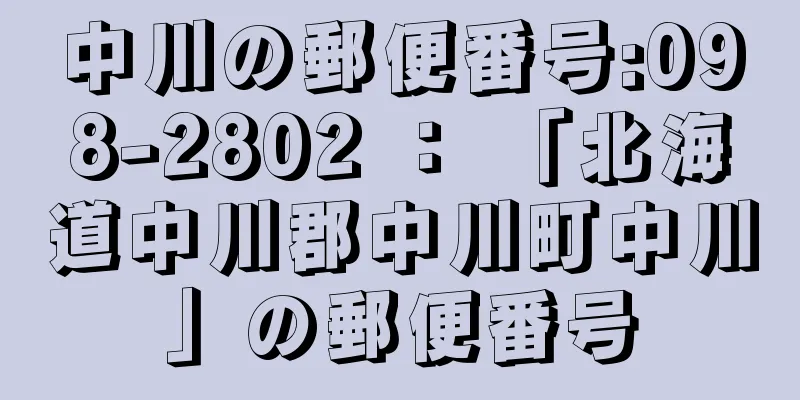 中川の郵便番号:098-2802 ： 「北海道中川郡中川町中川」の郵便番号