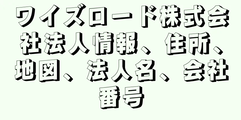 ワイズロード株式会社法人情報、住所、地図、法人名、会社番号