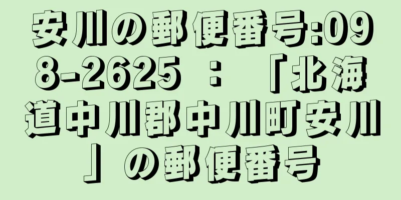 安川の郵便番号:098-2625 ： 「北海道中川郡中川町安川」の郵便番号