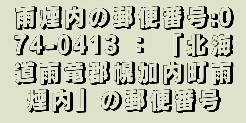 雨煙内の郵便番号:074-0413 ： 「北海道雨竜郡幌加内町雨煙内」の郵便番号