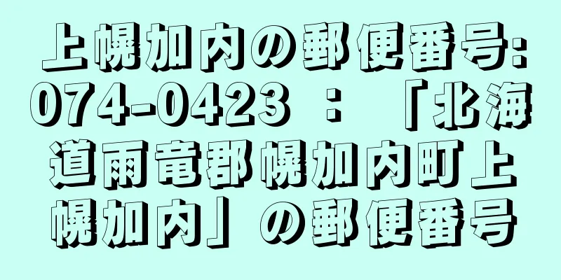 上幌加内の郵便番号:074-0423 ： 「北海道雨竜郡幌加内町上幌加内」の郵便番号