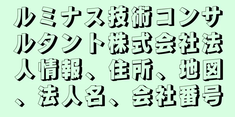 ルミナス技術コンサルタント株式会社法人情報、住所、地図、法人名、会社番号